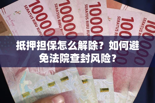 武汉抵押担保怎么解除？如何避免法院查封风险？